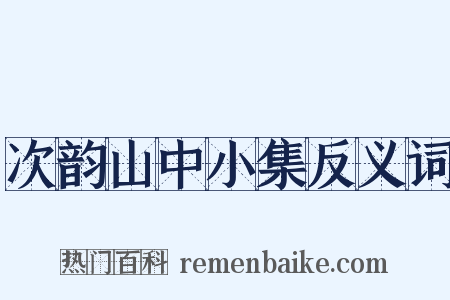 次韵山中小集反义词是什么意思的图片